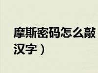 摩斯密码怎么敲 汉字（今日摩斯密码怎么敲汉字）