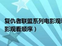 复仇者联盟系列电影观看顺序2020（今日复仇者联盟系列电影观看顺序）