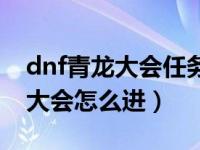 dnf青龙大会任务怎么找不到（今日dnf青龙大会怎么进）