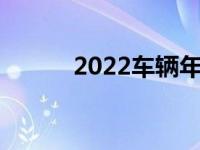 2022车辆年检（今日车辆年检）