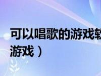 可以唱歌的游戏软件（今日有没有可以唱歌的游戏）