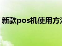 新款pos机使用方法（今日poss机使用方法）