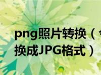 png照片转换（今日怎么把图片PNG格式转换成JPG格式）