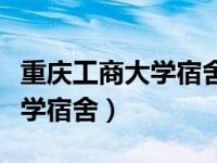 重庆工商大学宿舍图片内景（今日重庆工商大学宿舍）