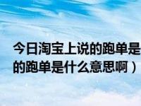 今日淘宝上说的跑单是什么意思啊怎么回事（今日淘宝上说的跑单是什么意思啊）