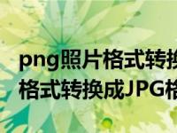 png照片格式转换jpg（今日怎么把图片PNG格式转换成JPG格式）