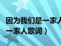 因为我们是一家人歌曲名字（今日因为我们是一家人歌词）