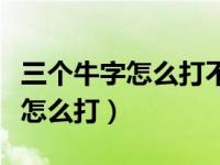 三个牛字怎么打不出来（今日三个牛字用五笔怎么打）