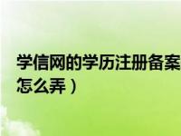 学信网的学历注册备案表在哪（今日学信网学历注册备案表怎么弄）