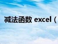 减法函数 excel（今日减法函数excel公式）