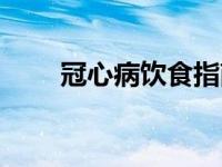 冠心病饮食指南（今日冠心病饮食）