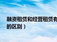 融资租赁和经营租赁有何区别?（今日融资租赁和经营租赁的区别）