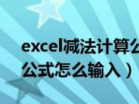 excel减法计算公式怎么用（今日excel减法公式怎么输入）