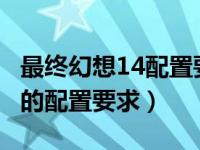 最终幻想14配置要求高吗?（今日最终幻想14的配置要求）