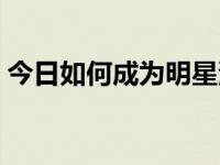 今日如何成为明星演员（今日如何成为明星）