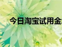 今日淘宝试用金怎么用（今日淘宝试用）