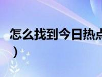 怎么找到今日热点位置（今日怎么找手机位置）