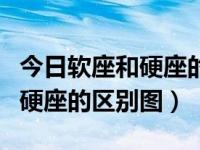 今日软座和硬座的区别图片对比（今日软座和硬座的区别图）