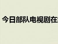 今日部队电视剧在线观看（今日部队电视剧）