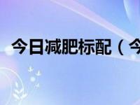 今日减肥标配（今日减肥计划表月瘦20斤）