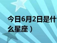 今日6月2日是什么星座的（今日6月2日是什么星座）