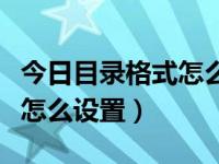 今日目录格式怎么设置成文档（今日目录格式怎么设置）