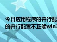 今日应用程序的并行配置不正确win10系统（今日应用程序的并行配置不正确win10）