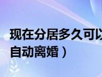 现在分居多久可以判离婚（今日分居几年可以自动离婚）