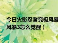 今日火影忍者究极风暴3怎么觉醒技能（今日火影忍者究极风暴3怎么觉醒）