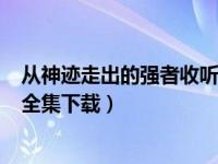 从神迹走出的强者收听1461集（今日从神迹走出的强者txt全集下载）