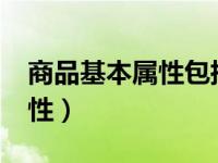 商品基本属性包括哪些?（今日商品的基本属性）