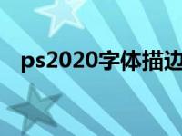 ps2020字体描边在哪（今日ps字体描边）