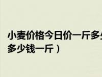 小麦价格今日价一斤多少钱2024（今日国内最好的野生蜂蜜多少钱一斤）