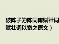 破阵子为陈同甫赋壮词以寄之的翻译（今日破阵子为陈同甫赋壮词以寄之原文）