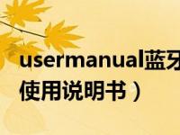 usermanual蓝牙耳机说明书（今日蓝牙耳机使用说明书）