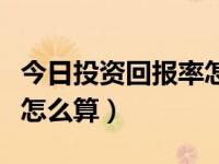 今日投资回报率怎么算收益（今日投资回报率怎么算）