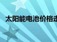 太阳能电池价格走势（今日太阳能蓄电池）