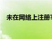 未在网络上注册?（今日未在网络上注册）