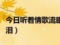 今日听着情歌流眼泪原唱（今日听着情歌流眼泪）