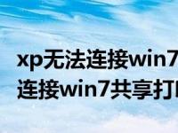 xp无法连接win7共享的打印机（今日XP无法连接win7共享打印机）