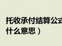 托收承付结算公式（今日托收承付结算方式是什么意思）