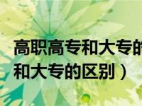 高职高专和大专的区别是什么（今日高职高专和大专的区别）