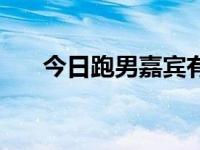 今日跑男嘉宾有哪些（今日跑男嘉宾）