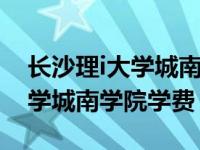 长沙理i大学城南学院学费（今日长沙理工大学城南学院学费）