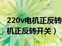 220v电机正反转开关接线视频（今日220v电机正反转开关）