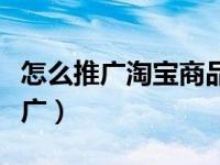 怎么推广淘宝商品赚佣金呢（今日淘宝怎么推广）