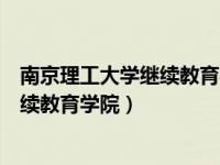 南京理工大学继续教育学院招生简章（今日南京理工大学继续教育学院）