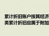 累计折旧账户按其经济内容分类属于（今日按用途和结构分类累计折旧应属于附加调整账户）