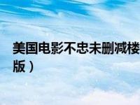 美国电影不忠未删减楼梯口片段（今日美国电影不忠未删减版）