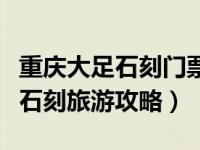 重庆大足石刻门票近期多少钱（今日重庆大足石刻旅游攻略）